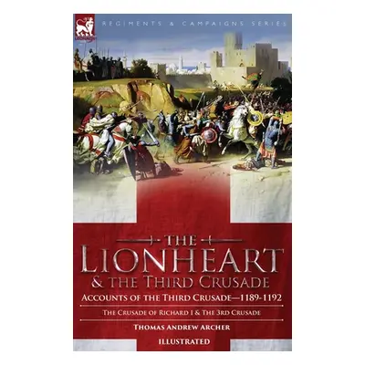 "The Lionheart & the Third Crusade: Accounts of the Third Crusade-1198-1192, The Crusade of Rich