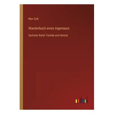 "Wanderbuch eines Ingenieurs: Sechster Band: Fremde und Heimat" - "" ("Eyth Max")(Paperback)