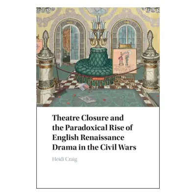 "Theatre Closure and the Paradoxical Rise of English Renaissance Drama in the Civil Wars" - "" (