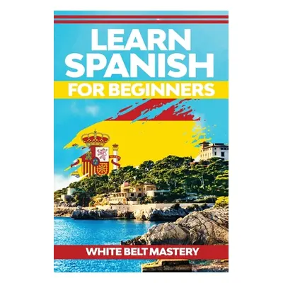 "Learn Spanish For Beginners: Illustrated step by step guide for complete beginners to understan