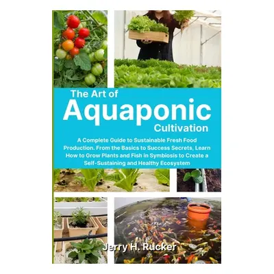 "The Art of Aquaponic Cultivation: A Complete Guide to Sustainable Fresh Food Production. From t