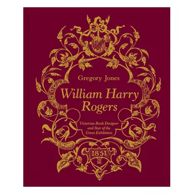 "William Harry Rogers: Victorian Book Designer and Star of the Great Exhibition" - "" ("Jones Gr