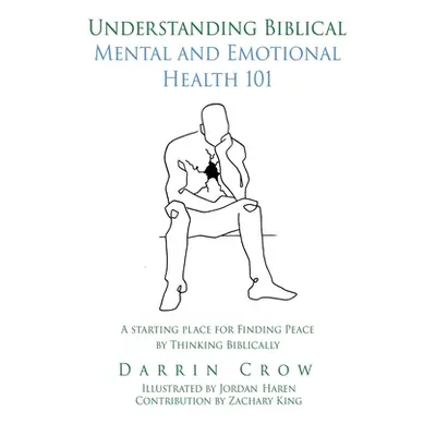 "Understanding Biblical Mental and Emotional Health 101: A Starting Place for Finding Peace by T