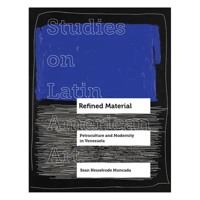 "Refined Material: Petroculture and Modernity in Venezuela Volume 8" - "" ("Nesselrode Moncada S