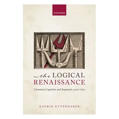 "The Logical Renaissance: Literature, Cognition, and Argument, 1479-1630" - "" ("Ettenhuber Katr