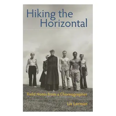 "Hiking the Horizontal: Field Notes from a Choreographer" - "" ("Lerman Liz")(Paperback)