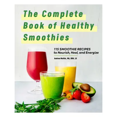 "The Complete Book of Smoothies: 115 Healthy Recipes to Nourish, Heal, and Energize" - "" ("Math