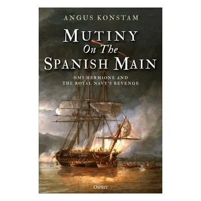 "Mutiny on the Spanish Main: HMS Hermione and the Royal Navy's Revenge" - "" ("Konstam Angus")(P