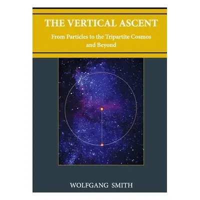 "The Vertical Ascent: From Particles to the Tripartite Cosmos and Beyond" - "" ("Smith Wolfgang"