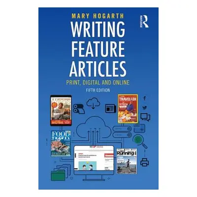 "Writing Feature Articles: Print, Digital and Online" - "" ("Hogarth Mary")(Paperback)