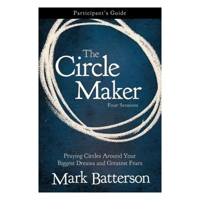 "The Circle Maker Participant's Guide: Praying Circles Around Your Biggest Dreams and Greatest F