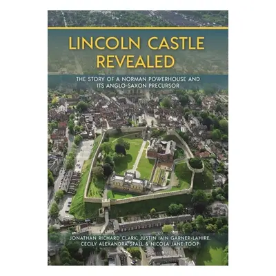 "Lincoln Castle Revealed: The Story of a Norman Powerhouse and Its Anglo-Saxon Precursor" - "" (