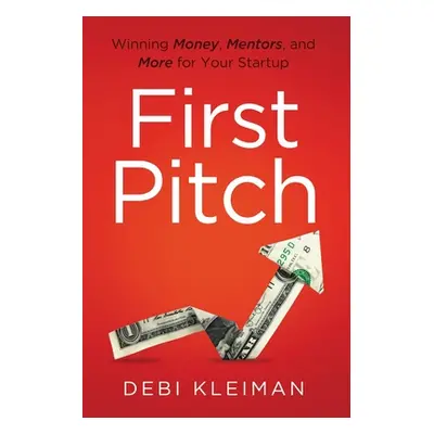 "First Pitch: Winning Money, Mentors, and More for Your Startup" - "" ("Kleiman Debi")(Paperback