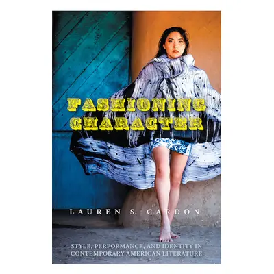 "Fashioning Character: Style, Performance, and Identity in Contemporary American Literature" - "