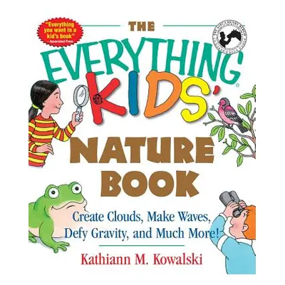 "The Everything Kids' Nature Book: Create Clouds, Make Waves, Defy Gravity and Much More!" - "" 