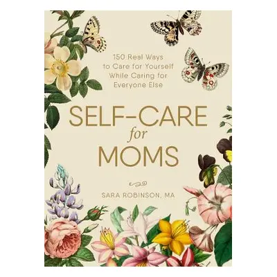 "Self-Care for Moms: 150+ Real Ways to Care for Yourself While Caring for Everyone Else" - "" ("