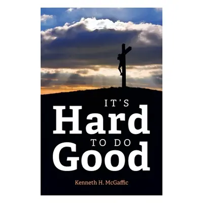 "It's Hard to Do Good" - "" ("McGaffic Kenneth H.")(Paperback)