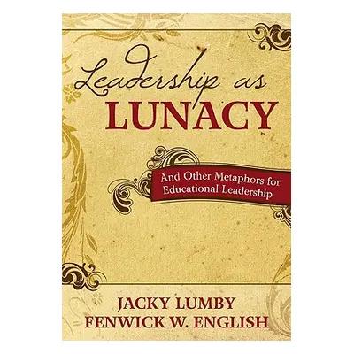 "Leadership as Lunacy: And Other Metaphors for Educational Leadership" - "" ("Lumby Jacky")(Pape