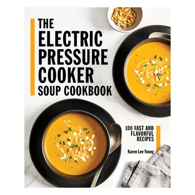 "The Electric Pressure Cooker Soup Cookbook: 100 Fast and Flavorful Recipes" - "" ("Young Karen 