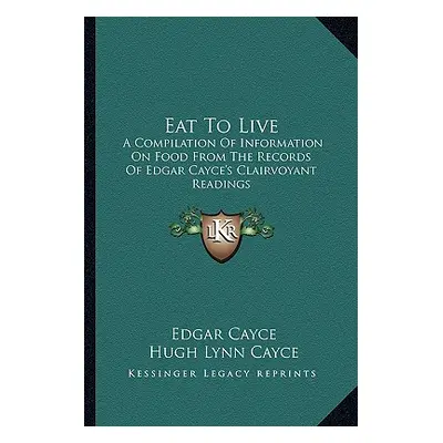 "Eat to Live: A Compilation of Information on Food from the Records of Edgar Cayce's Clairvoyant