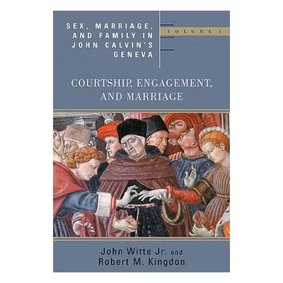 "Sex, Marriage, and Family in John Calvin's Geneva: Volume 1: Courtship, Engagement, and Marriag