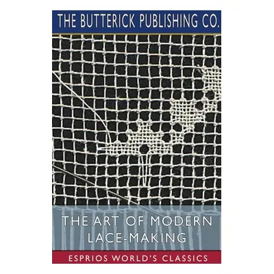 "The Art of Modern Lace-Making (Esprios Classics)" - "" ("Co The Butterick Publishing")(Paperbac