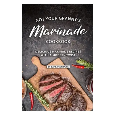 "Not Your Granny's Marinade Cookbook: Delicious Marinade Recipes with a Modern Twist" - "" ("Rid