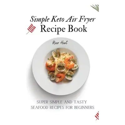 "Simple Keto Air Fryer Recipe Book: Super Simple and Tasty Seafood Recipes for Beginners" - "" (