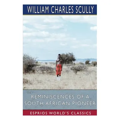 "Reminiscences of a South African Pioneer (Esprios Classics)" - "" ("Scully William Charles")(Pa