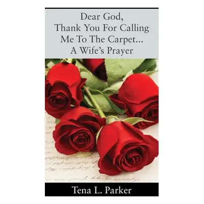 "Dear God, Thank You For Calling Me To The Carpet...A Wife's Prayer" - "" ("Parker Tena L.")(Pap