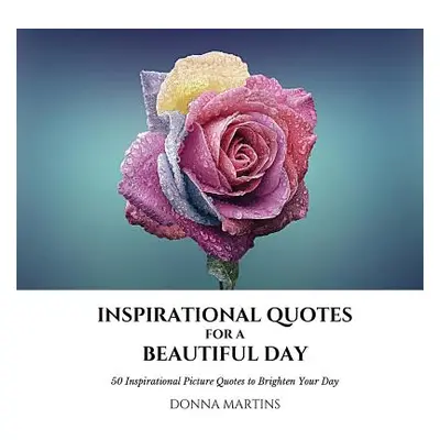 "Inspirational Quotes for a Beautiful Day: 50 Inspirational Picture Quotes to Brighten Your Day"