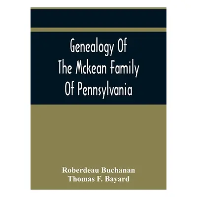 "Genealogy Of The Mckean Family Of Pennsylvania: With A Biography Of The Hon. Thomas Mckean" - "