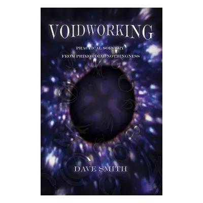 "Voidworking: Practical Sorcery From Primordial Nothingness" - "" ("Smith Dave")(Paperback)