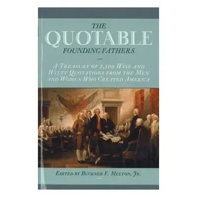 "Quotable Founding Fathers: A Treasury of 2,500 Wise and Witty Quotations from the Men and Women