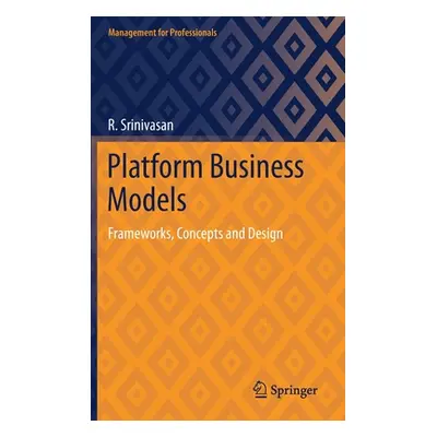 "Platform Business Models: Frameworks, Concepts and Design" - "" ("Srinivasan R.")(Pevná vazba)