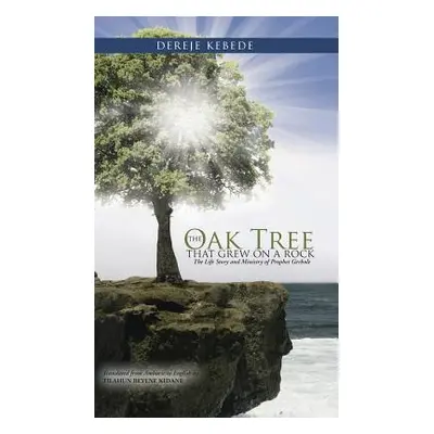 "The Oak Tree that Grew on a Rock: The Life Story and Ministry of Prophet Gerbole" - "" ("Bekele