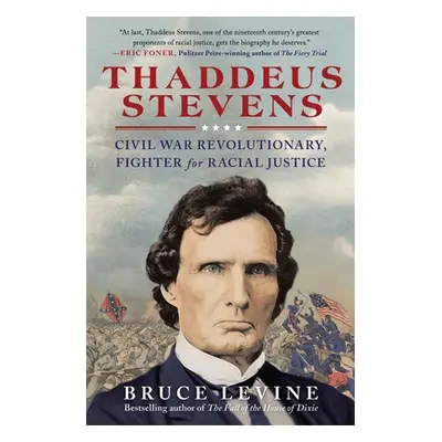 "Thaddeus Stevens: Civil War Revolutionary, Fighter for Racial Justice" - "" ("Levine Bruce")(Pa