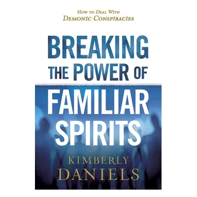 "Breaking the Power of Familiar Spirits: How to Deal with Demonic Conspiracies" - "" ("Daniels K