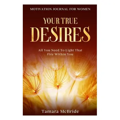 "Motivation Journal For Women: Your True Desires - All You Need To Light That Fire Within You" -