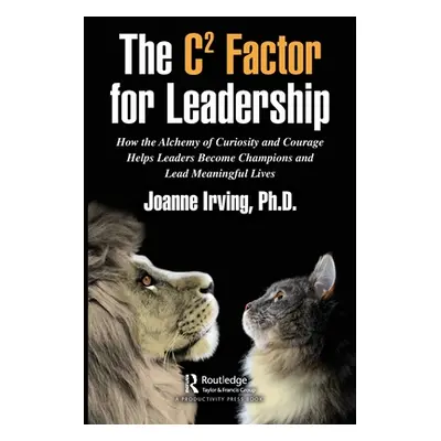 "The C Factor for Leadership: How the Alchemy of Curiosity and Courage Helps Leaders Become Cham