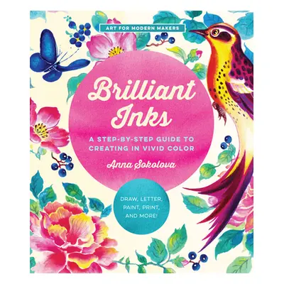 "Brilliant Inks: A Step-By-Step Guide to Creating in Vivid Color - Draw, Paint, Print, and More!