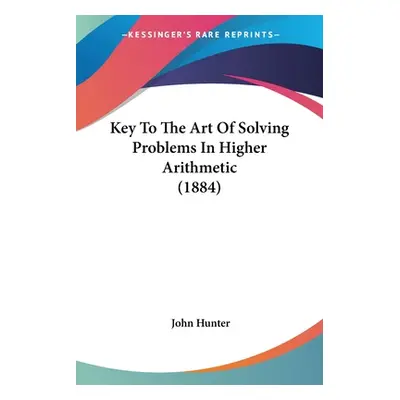 "Key To The Art Of Solving Problems In Higher Arithmetic (1884)" - "" ("Hunter John")(Paperback)