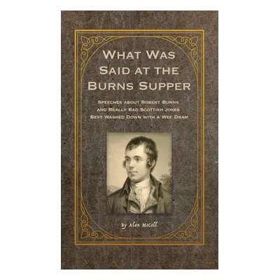 "What Was Said at the Burns Supper: Speeches about Robert Burns and Really Bad Scottish Jokes Be