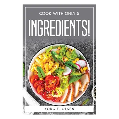 "Cook with Only 5 Ingredients!" - "" ("Korg F Olsen")(Paperback)