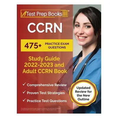 "CCRN Study Guide 2022 - 2023: 475+ Practice Exam Questions and Adult CCRN Book [Updated Review 