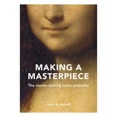 "Making a Masterpiece: The Stories Behind Iconic Artworks" - "" ("Mancoff Debra N.")(Pevná vazba