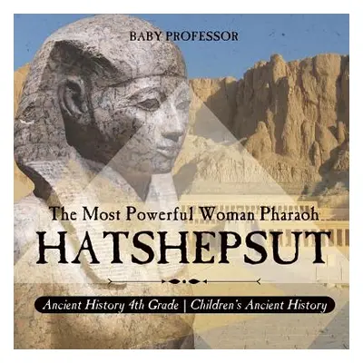 "Hatshepsut: The Most Powerful Woman Pharaoh - Ancient History 4th Grade Children's Ancient Hist