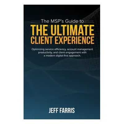 "The MSP's Guide to the Ultimate Client Experience: Optimizing service efficiency, account manag