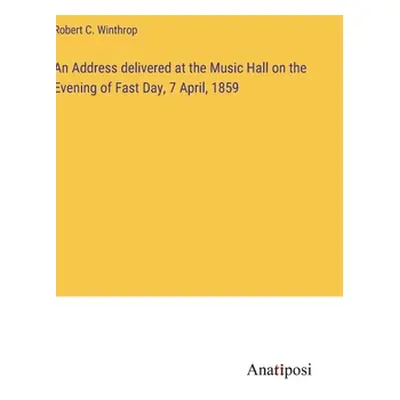 "An Address delivered at the Music Hall on the Evening of Fast Day, 7 April, 1859" - "" ("Winthr