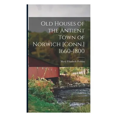 "Old Houses of the Antient Town of Norwich [Conn.] 1660-1800" - "" ("Perkins Mary Elizabeth")(Pe